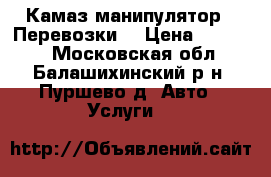 Камаз-манипулятор.  Перевозки. › Цена ­ 10 000 - Московская обл., Балашихинский р-н, Пуршево д. Авто » Услуги   